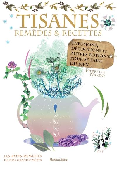 Tisanes : remèdes et recettes : infusions, décoctions et autres potions pour se faire du bien