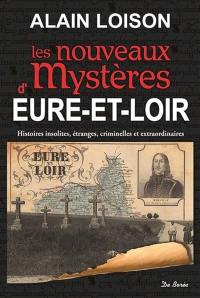 Les nouveaux mystères d'Eure-et-Loir : histoires insolites, étranges, criminelles et extraordinaires