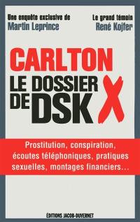 Carlton : le dossier X de DSK : prostitution, conspiration, écoutes téléphoniques, pratiques sexuelles, montages financiers...