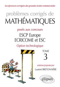 Problèmes corrigés de mathématiques posés aux concours ESCP Europe, ECRICOME et ESC : option technologique : 2015-2018. Vol. 3