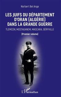 Les Juifs du département d'Oran (Algérie) dans la Grande Guerre. Vol. 1. Tlemcen, Mostaganem, Mascara, Géryville