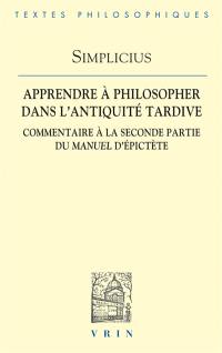 Apprendre à philosopher dans l'Antiquité tardive : commentaire à la seconde partie du Manuel d'Epictète