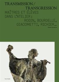 Transmission-transgression : maîtres et élèves dans l'atelier : Rodin, Bourdelle, Giacometti, Richier...