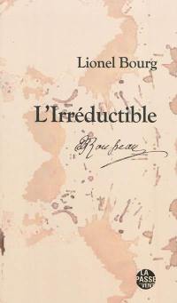 L'irréductible : Jean-Jacques Rousseau, 1712-1778