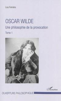 Oscar Wilde. Vol. 1. Une philosophie de la provocation