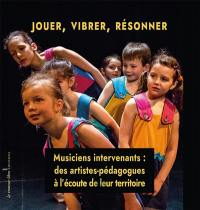 Jouer, vibrer, résonner : musiciens intervenants : des artistes-pédagogues à l'écoute de leur territoire