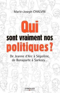 Qui sont vraiment nos politiques ? : de Jeanne d'Arc à Ségolène, de Bonaparte à Sarkozy...