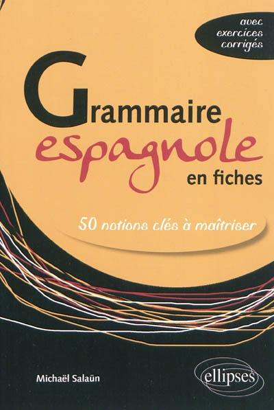 Grammaire espagnole en fiches : 50 notions clés à maîtriser (avec exercices corrigés)