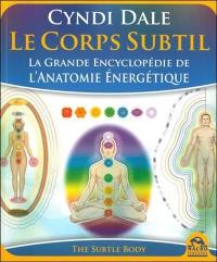 Le corps subtil : la grande encyclopédie de l'anatomie énergétique. The subtle body