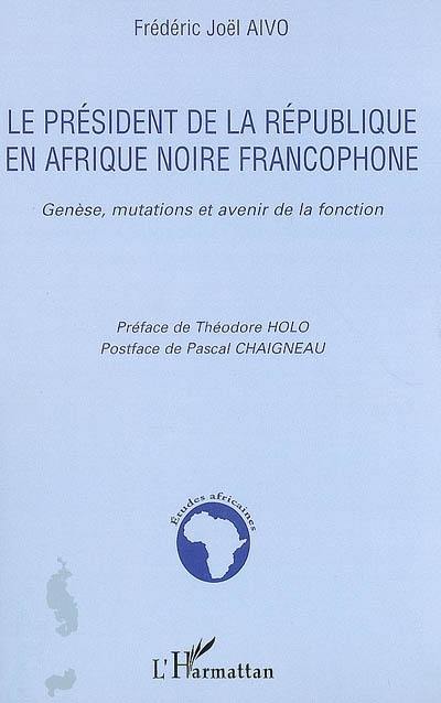 Le président de la République en Afrique noire francophone : genèse, mutations et avenir de la fonction