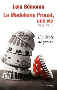La Madeleine Proust, une vie. Vol. 2. Ma drôle de guerre : 1939-1940