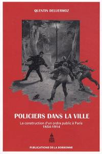 Des policiers dans la ville : la construction d'un ordre public à Paris (1854-1914)
