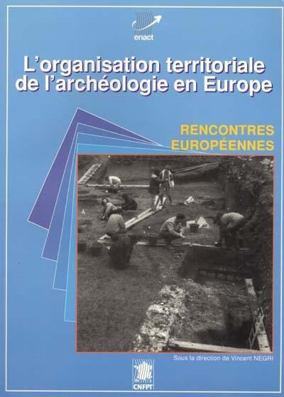L'organisation territoriale de l'archéologie en Europe : actes des rencontres européennes de l'archéologie , Montpellier, 22-23-24 mai 1991