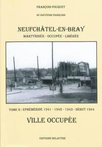 Neufchâtel-en-Bray : ville martyrisée, occupée et libérée. Vol. 2. Ephéméride 1941-1942-1943-début 1944 : ville occupée