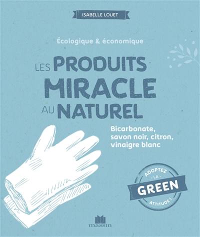 Les produits miracle au naturel : écologique & économique : bicarbonate, savon noir, citron, vinaigre blanc