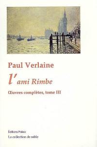 Oeuvres complètes : poésies, théâtre, nouvelles, critiques, correspondance choisie. Vol. 3. 1872-1873 : l'ami Rimbe