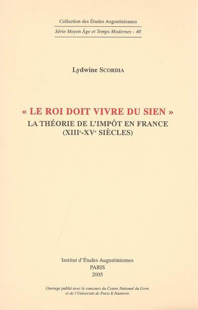Le roi doit vivre du sien : la théorie de l'impôt en France (XIIIe-XVe siècles)