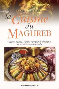 La cuisine du Maghreb : Algérie, Maroc, Tunisie : les grands classiques de la cuisine traditionnelle
