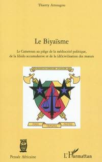 Le biyaïsme : le Cameroun au piège de la médiocrité politique, de la libido accumulative et de la (dé)civilisation des moeurs