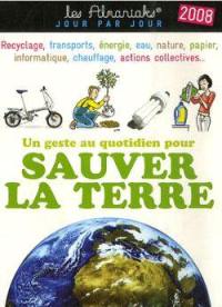 Un geste au quotidien pour sauver la Terre 2008 : recyclage, transports, énergie, eau, nature, papier, informatique, chauffage, actions collectives...