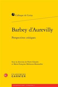 Barbey d'Aurevilly : perspectives critiques : actes du colloque, Cerisy-la-Salle, 25 août-1er septembre 2014