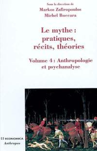 Le mythe : pratiques, récits, théories. Vol. 4. Anthropologie et psychanalyse : l'enlèvement au coeur du mythe