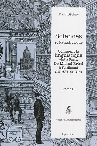 Sciences et pataphysique. Vol. 2. Comment la linguistique vint à Paris : de Michel Bréal à Ferdinand de Saussure