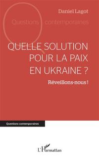 Quelle solution pour la paix en Ukraine ? : réveillons-nous !
