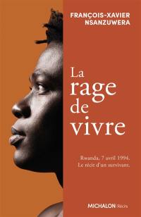 La rage de vivre : Rwanda, 7 avril 1994 : le récit d'un survivant