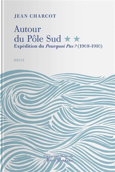 Autour du pôle Sud. Vol. 2. Expédition du Pourquoi-Pas ? (1908-1910) : récit