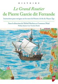 Le grand routier de Pierre Garcie dit Ferrande : instructions pour naviguer sur les mers du Ponant à la fin du Moyen Age