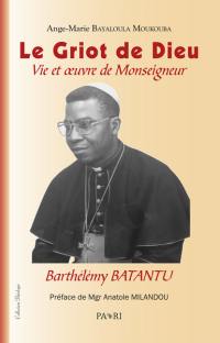Le griot de Dieu : vie et oeuvre de monseigneur Barthélémy Batantu