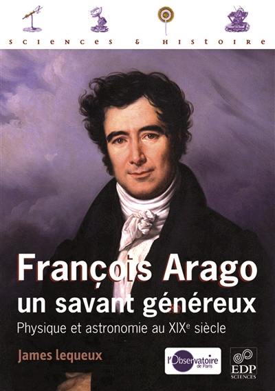 François Arago, un savant généreux : physique et astronomie au XIXe siècle