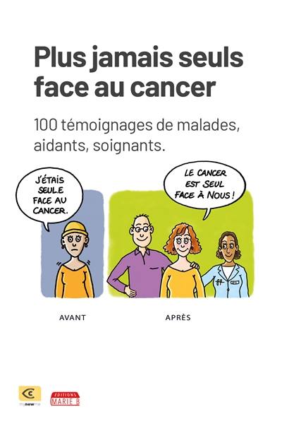 Plus jamais seuls face au cancer : 100 témoignages de malades, aidants, soignants