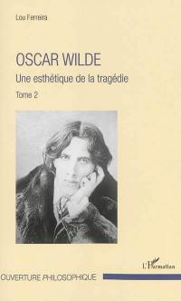 Oscar Wilde. Vol. 2. Une esthétique de la tragédie