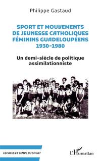 Sport et mouvements de jeunesse catholiques féminins guadeloupéens, 1930-1980 : un demi-siècle de politique assimilationniste