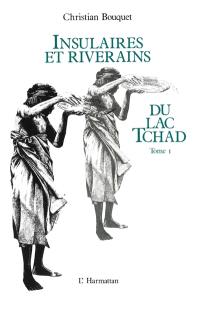 Insulaires et riverains du lac Tchad : étude géographique. Vol. 1