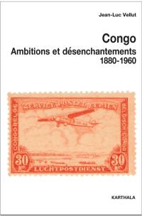 Congo : ambitions et désenchantements, 1880-1960 : carrefours du passé au centre de l'Afrique