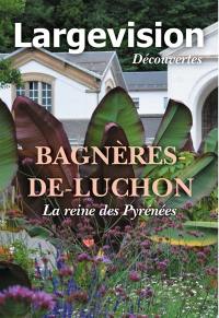 Largevision découvertes, n° 73. Bagnères-de-Luchon : la reine des Pyrénées