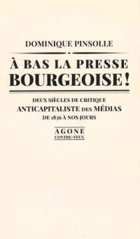 A bas la presse bourgeoise ! : deux siècles de critique anticapitaliste des médias, de 1836 à nos jours