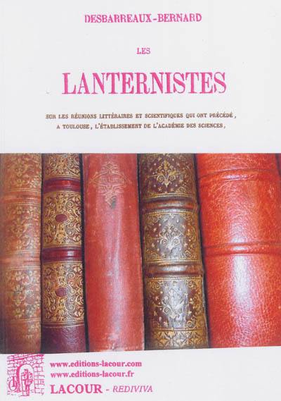 Les lanternistes : essai sur les réunions littéraires et scientifiques qui ont précédé, à Toulouse, l'établissement de l'Académie des sciences