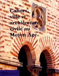Cahors médiéval : ville et architecture civile au Moyen Age, XIIe-XIVe siècle