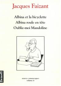 Oeuvres romanesques. Vol. 2. Albina et la bicyclette. Albina roule en tête. Oublie-moi Mandoline
