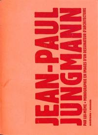 Jean-Paul Jungmann par lui-même : monographie en images d'un dessinateur d'architecture : 1956-2004