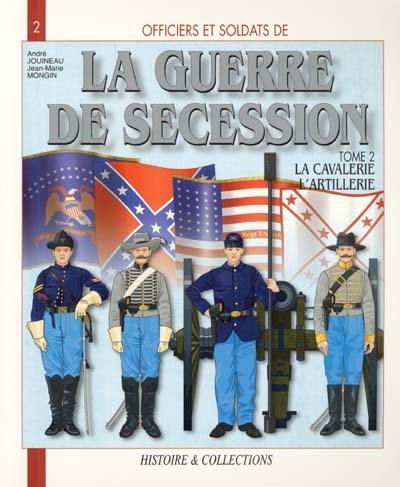 Officiers et soldats de la guerre de Sécession. Vol. 2. La cavalerie, l'artillerie