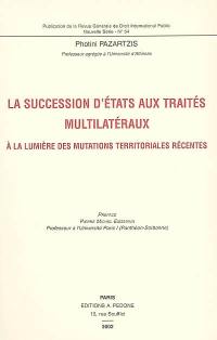 La succession d'Etats aux traités multilatéraux : à la lumière des mutations territoriales récentes
