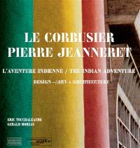 Le Corbusier, Pierre Jeanneret, l'aventure indienne : design, architecture