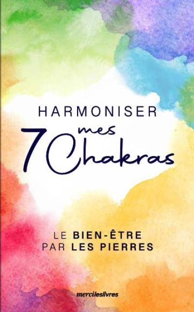 Harmoniser mes 7 chakras : le bien-être par les pierres