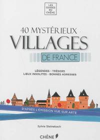 40 mystérieux villages de France : légendes, trésors, lieux insolites, bonnes adresses