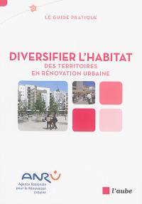 Diversifier l'habitat : des territoires en rénovation urbaine : le guide pratique